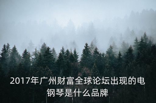 廣州財富論壇路演，2017年廣州財富全球論壇出現(xiàn)的電鋼琴是什么品牌