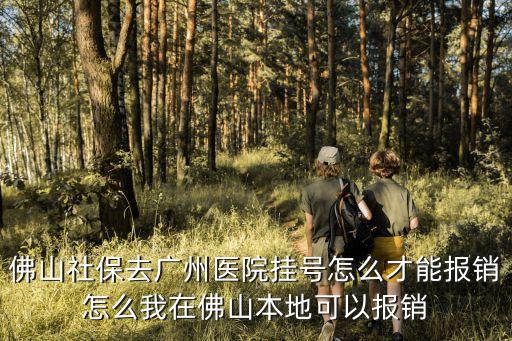 廣州掛號費報銷，佛山社保去廣州醫院掛號怎么才能報銷怎么我在佛山本地可以報銷