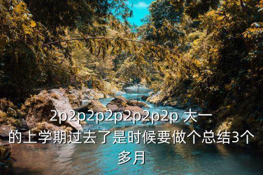 2p2p2p2p2p2p2p 大一的上學期過去了是時候要做個總結3個多月