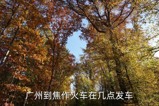 廣州到焦作旅游專列，廣州到焦作火車在幾點發車