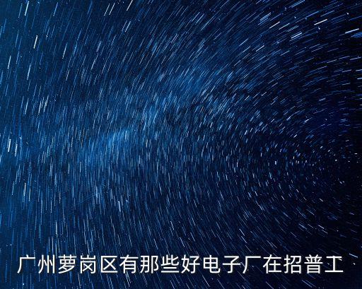 廣州蘿崗區有那些好電子廠在招普工
