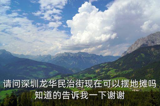 請(qǐng)問深圳龍華民治街現(xiàn)在可以擺地?cái)倖嶂赖母嬖V我一下謝謝