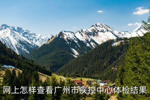 網上怎樣查看廣州市疾控中心體檢結果
