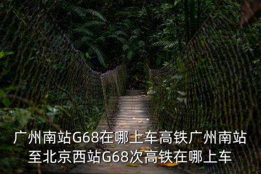 廣州南站G68在哪上車高鐵廣州南站至北京西站G68次高鐵在哪上車