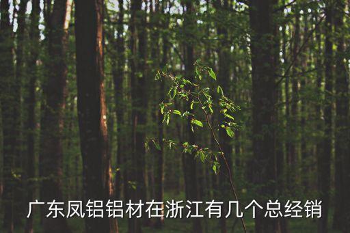廣東鳳鋁鋁材在浙江有幾個總經銷