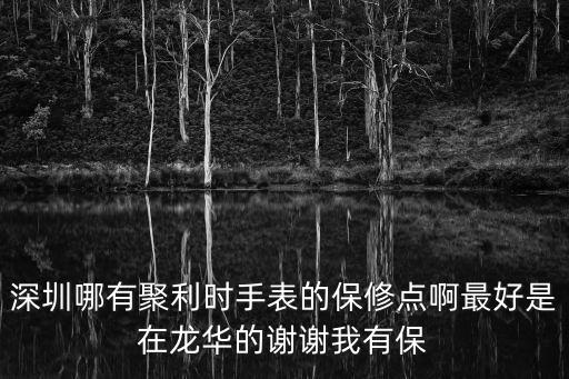 深圳哪有聚利時手表的保修點啊最好是在龍華的謝謝我有保