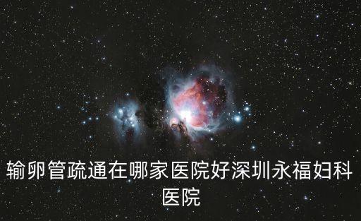 輸卵管疏通在哪家醫院好深圳永福婦科醫院