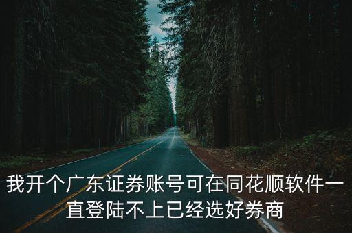我開個廣東證券賬號可在同花順軟件一直登陸不上已經(jīng)選好券商