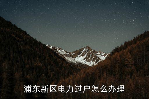 浦東新區電力過戶怎么辦理