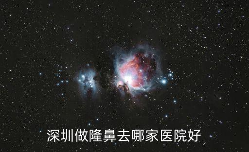 深圳做隆鼻去哪家醫(yī)院好
