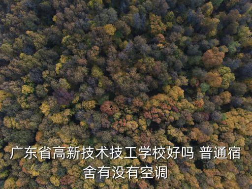 廣東省高新技術(shù)技工學(xué)校好嗎 普通宿舍有沒有空調(diào)