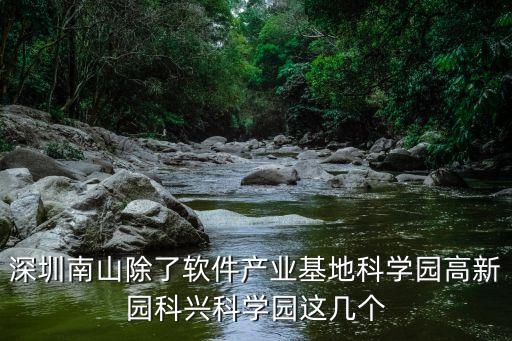 深圳南山除了軟件產業基地科學園高新園科興科學園這幾個