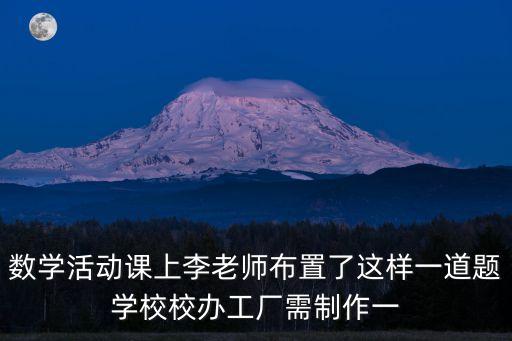 數(shù)學(xué)活動(dòng)課上李老師布置了這樣一道題學(xué)校校辦工廠需制作一