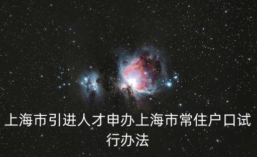上海市引進(jìn)人才申辦本市常住戶口 試行，上海市引進(jìn)人才申辦本市常住戶口試行辦法還在用嗎
