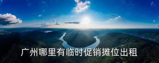 廣州嘉年華攤位租賃，廣州哪里有臨時促銷攤位出租