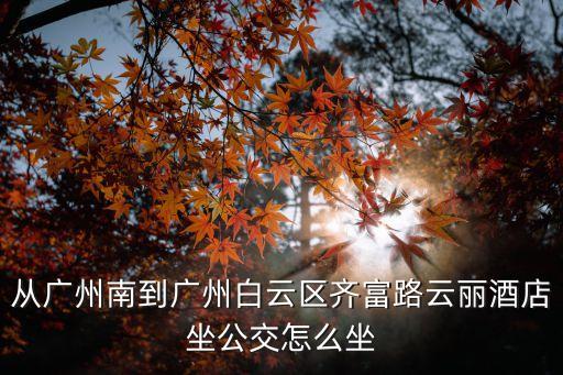 廣州南站到齊富酒店，廣州火車南站到白云區新市齊富路的國港酒店有多遠