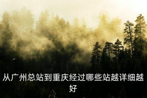 從廣州總站到重慶經(jīng)過哪些站越詳細(xì)越好