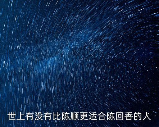廣州那有陳順和記地址，世上有沒有比陳順更適合陳回香的人