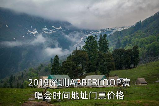 2019深圳JABBERLOOP演唱會時間地址門票價格
