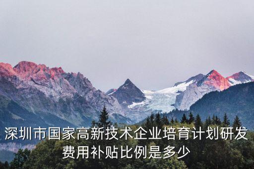 深圳市國家高新技術企業培育計劃研發費用補貼比例是多少