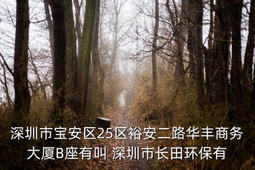 深圳市寶安區(qū)25區(qū)裕安二路華豐商務(wù)大廈B座有叫 深圳市長(zhǎng)田環(huán)保有