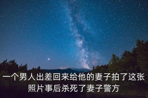 一個男人出差回來給他的妻子拍了這張照片事后殺死了妻子警方