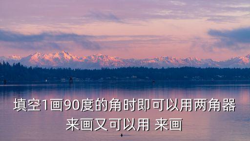 填空1畫90度的角時即可以用兩角器來畫又可以用 來畫