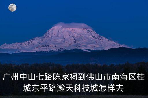 廣州中山七路陳家祠到佛山市南海區桂城東平路瀚天科技城怎樣去
