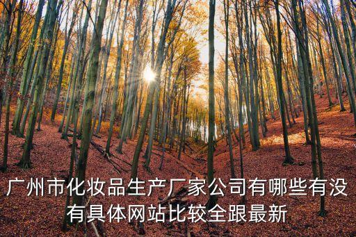 廣州市化妝品生產廠家公司有哪些有沒有具體網站比較全跟最新