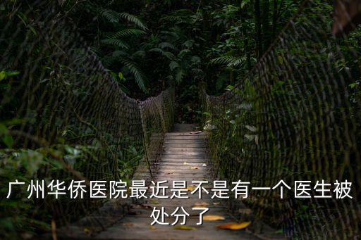 廣州華僑醫院最近是不是有一個醫生被處分了