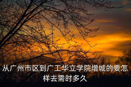 廣工華立到廣州市區，廣州華立科技職業學院怎樣到達廣州市區