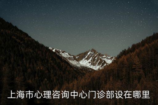 上海市江寧路368號(hào)，上海市心理咨詢中心門(mén)診部設(shè)在哪里