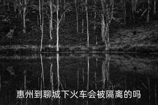 惠州到聊城下火車(chē)會(huì)被隔離的嗎