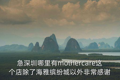 急深圳哪里有mothercare這個(gè)店除了海雅繽紛城以外非常感謝