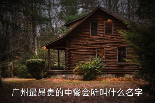 廣州最昂貴的中餐會所叫什么名字