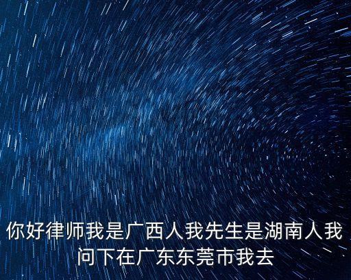 你好律師我是廣西人我先生是湖南人我問下在廣東東莞市我去