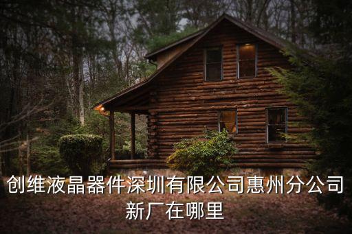 創維液晶器件深圳有限公司惠州分公司新廠在哪里