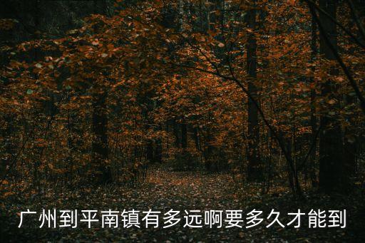 廣州到平南鎮有多遠啊要多久才能到