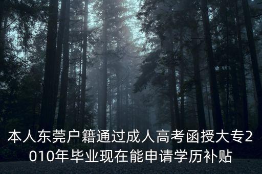 本人東莞戶籍通過成人高考函授大專2010年畢業現在能申請學歷補貼