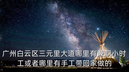 廣州白云區(qū)三元里大道哪里有兼職小時工或者哪里有手工帶回家做的