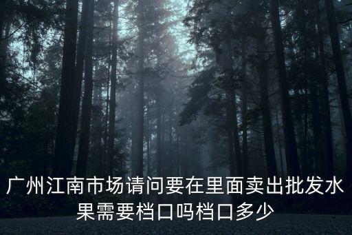 廣州江南市場檔口，怎樣在廣州江南市場批發農產品