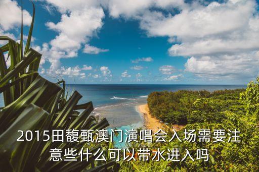 2015田馥甄澳門演唱會入場需要注意些什么可以帶水進(jìn)入嗎