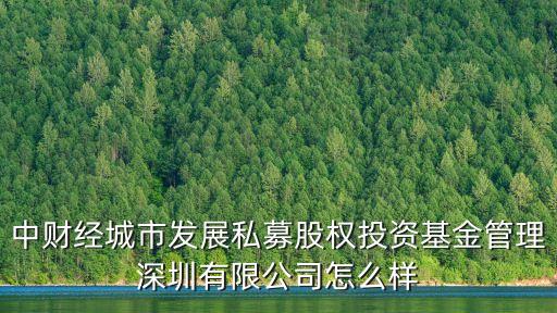 中財經城市發展私募股權投資基金管理深圳有限公司怎么樣