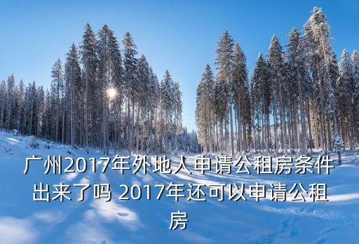 廣州2017年外地人申請公租房條件出來了嗎 2017年還可以申請公租房
