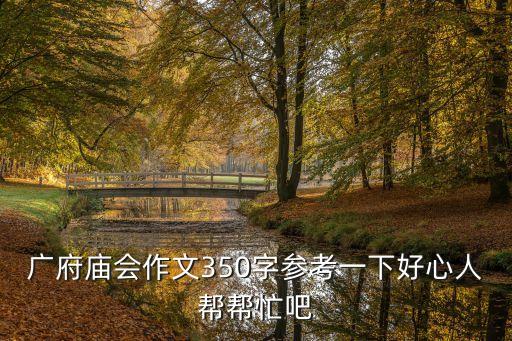 廣州廣府廟會(huì)作文，廣府廟會(huì)作文350字參考一下好心人幫幫忙吧