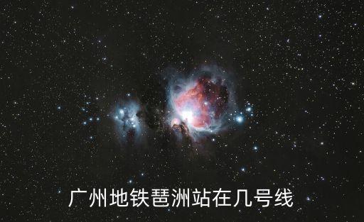 廣州琶洲西區地鐵站，廣州地鐵琶洲站在幾號線