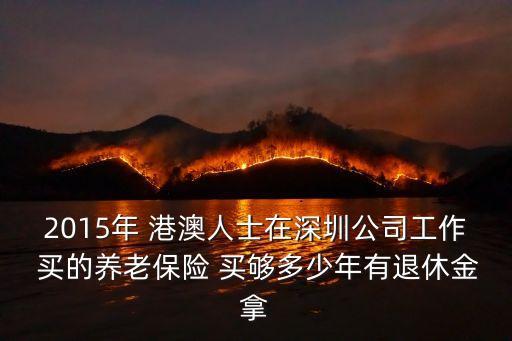 2015年 港澳人士在深圳公司工作 買的養(yǎng)老保險 買夠多少年有退休金拿