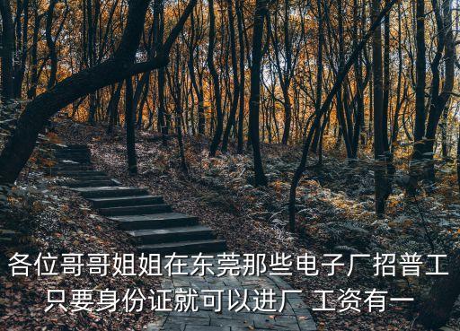 東莞兆威光電招聘，各位哥哥姐姐在東莞那些電子廠招普工只要身份證就可以進(jìn)廠 工資有一