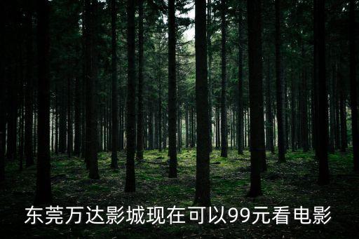 東莞萬達影城現在可以99元看電影