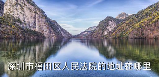 深圳市福田區人民法院的地址在哪里